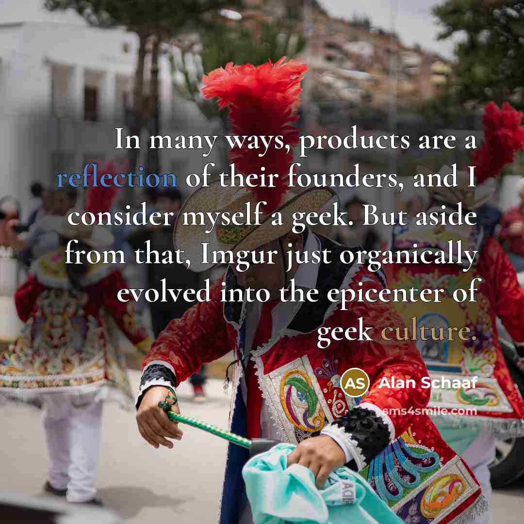 “In many ways, products are a reflection of their founders,…” quote by Alan Schaaf