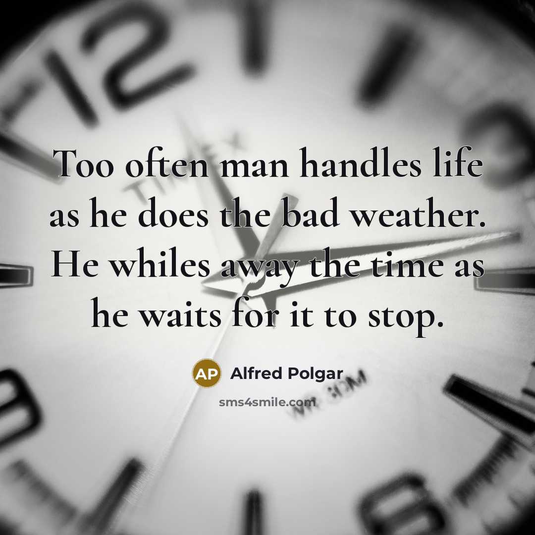 “Too often man handles life as he does the bad…” quote by Alfred Polgar