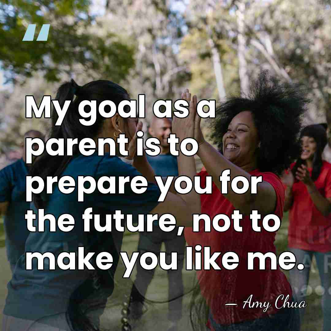 My goal as a parent is to prepare you for the future,&hellip; - Amy Chua