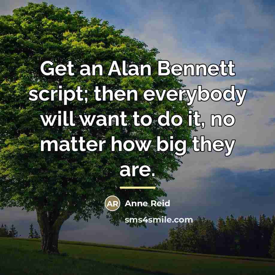 “Get an Alan Bennett script; then everybody will want to…” quote by Anne Reid