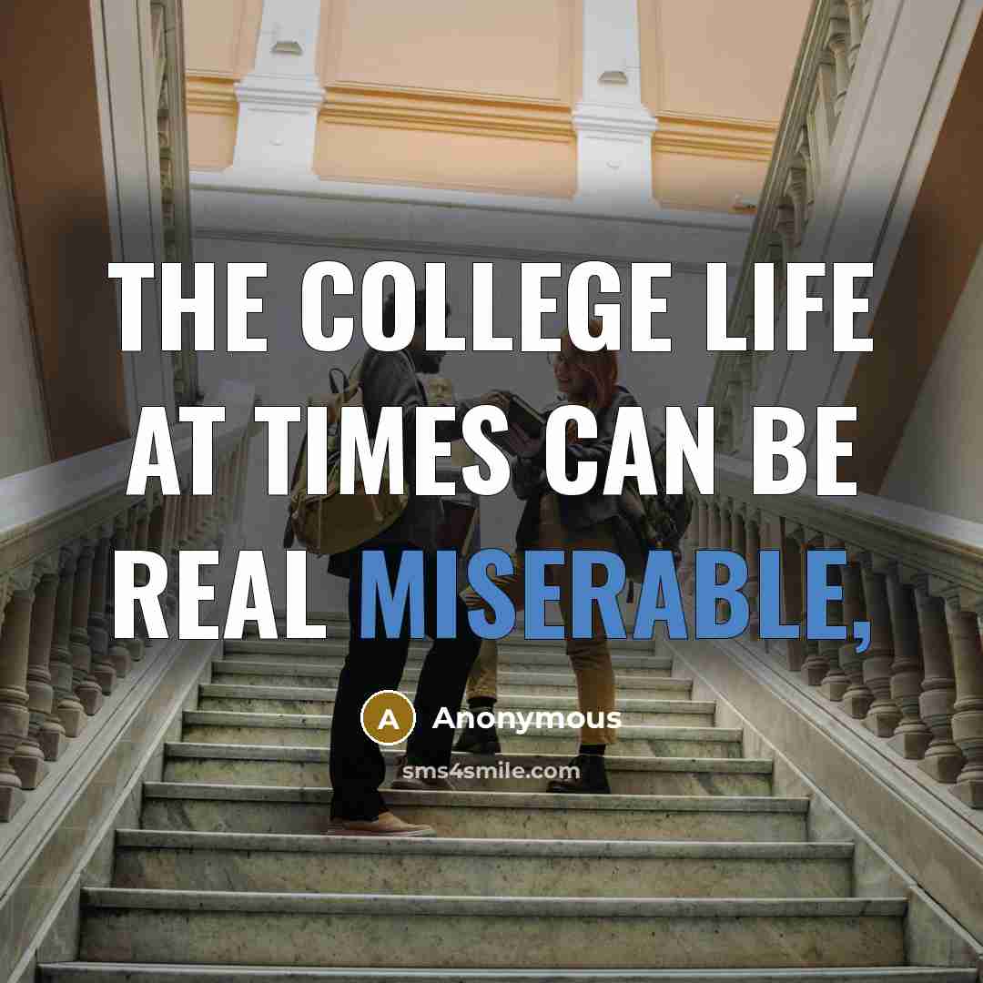 “The college life at times can be real miserable,…” quote by Anonymous