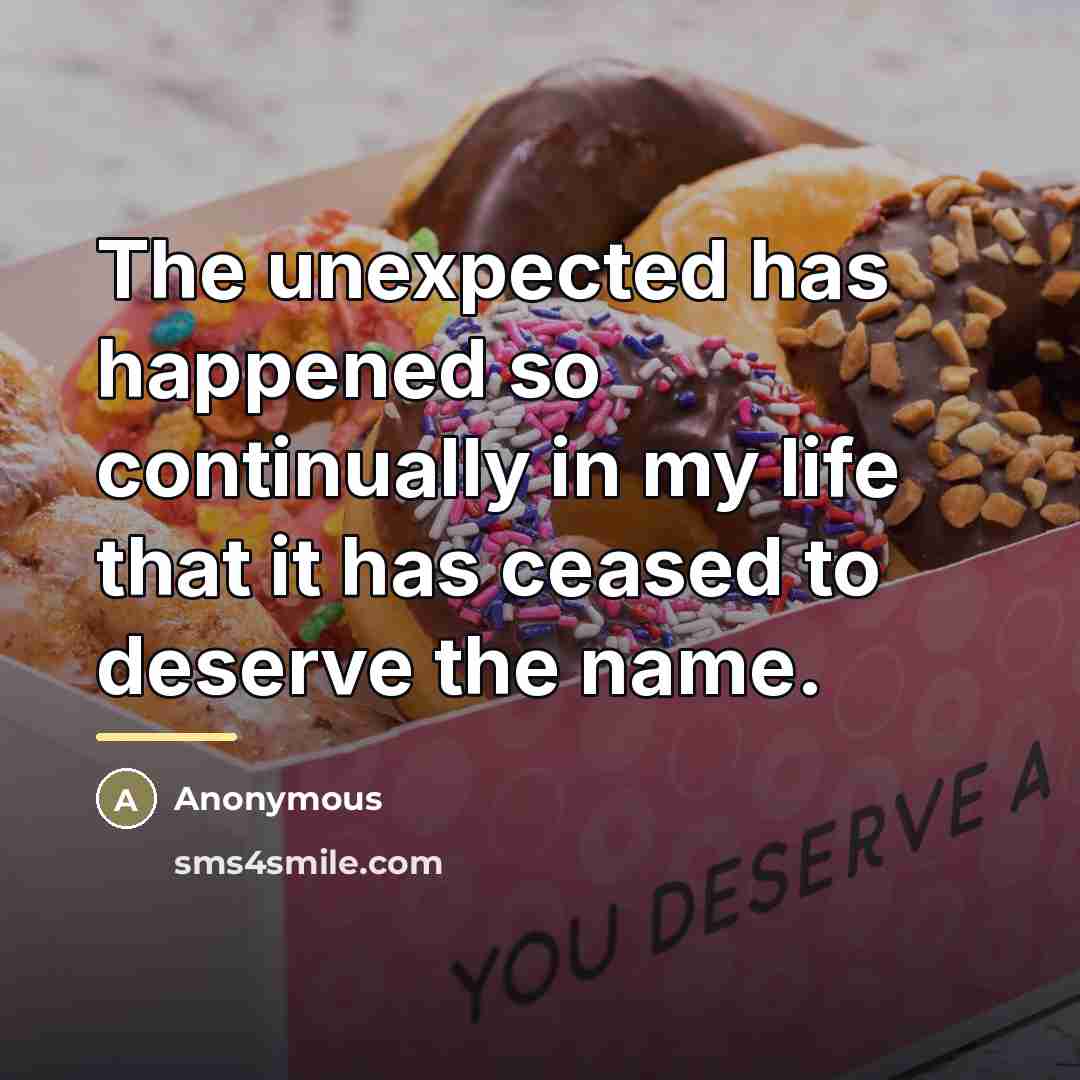 “The unexpected has happened so continually in my life that…” quote by Anonymous