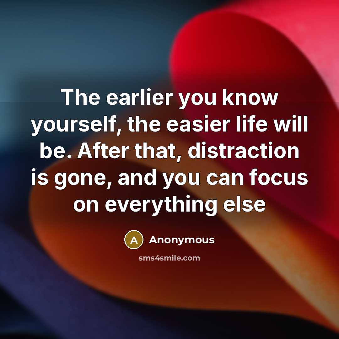 “The earlier you know yourself, the easier life will be. After that, distraction is gone, and you can focus on everything else” quote by Anonymous