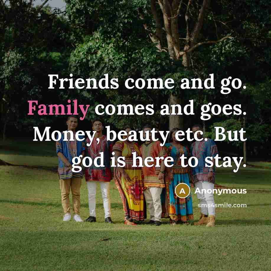 “Friends come and go. Family comes and goes. Money, beauty etc. But god is here to stay.” quote by Anonymous