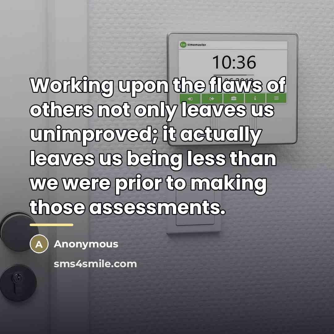 “Working upon the flaws of others not only leaves us…” quote by Anonymous