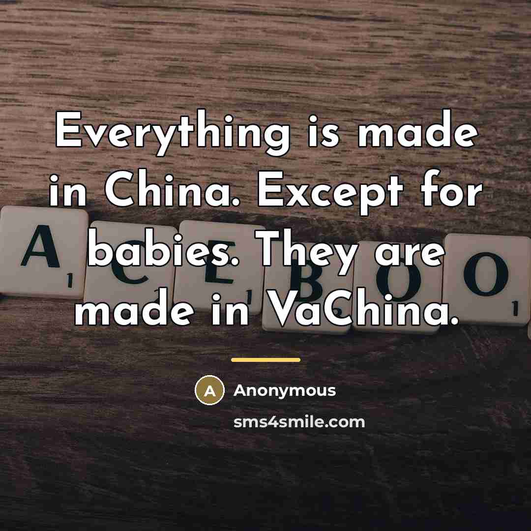 “Everything is made in China. Except for babies. They are…” quote by Anonymous