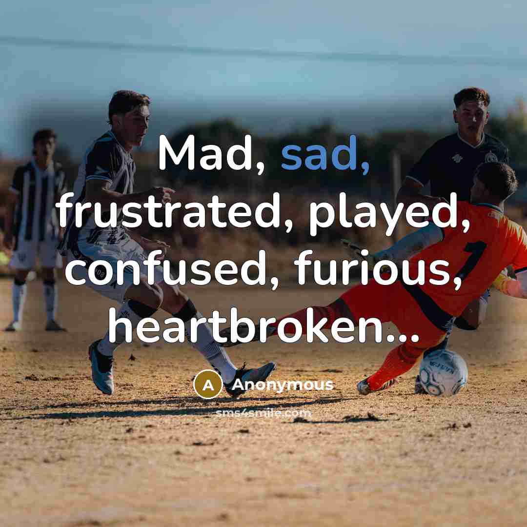 “Mad, sad, frustrated, played, confused, furious, heartbroken...…” quote by Anonymous