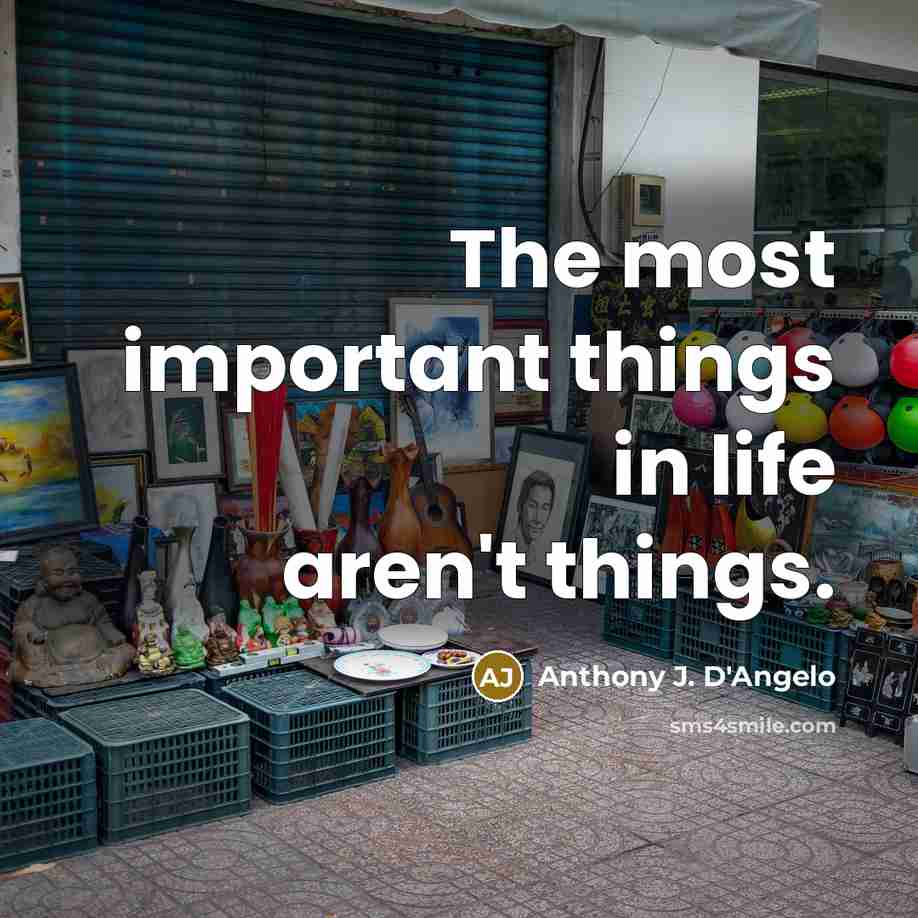 “The most important things in life aren't things.…” quote by Anthony J. D'Angelo