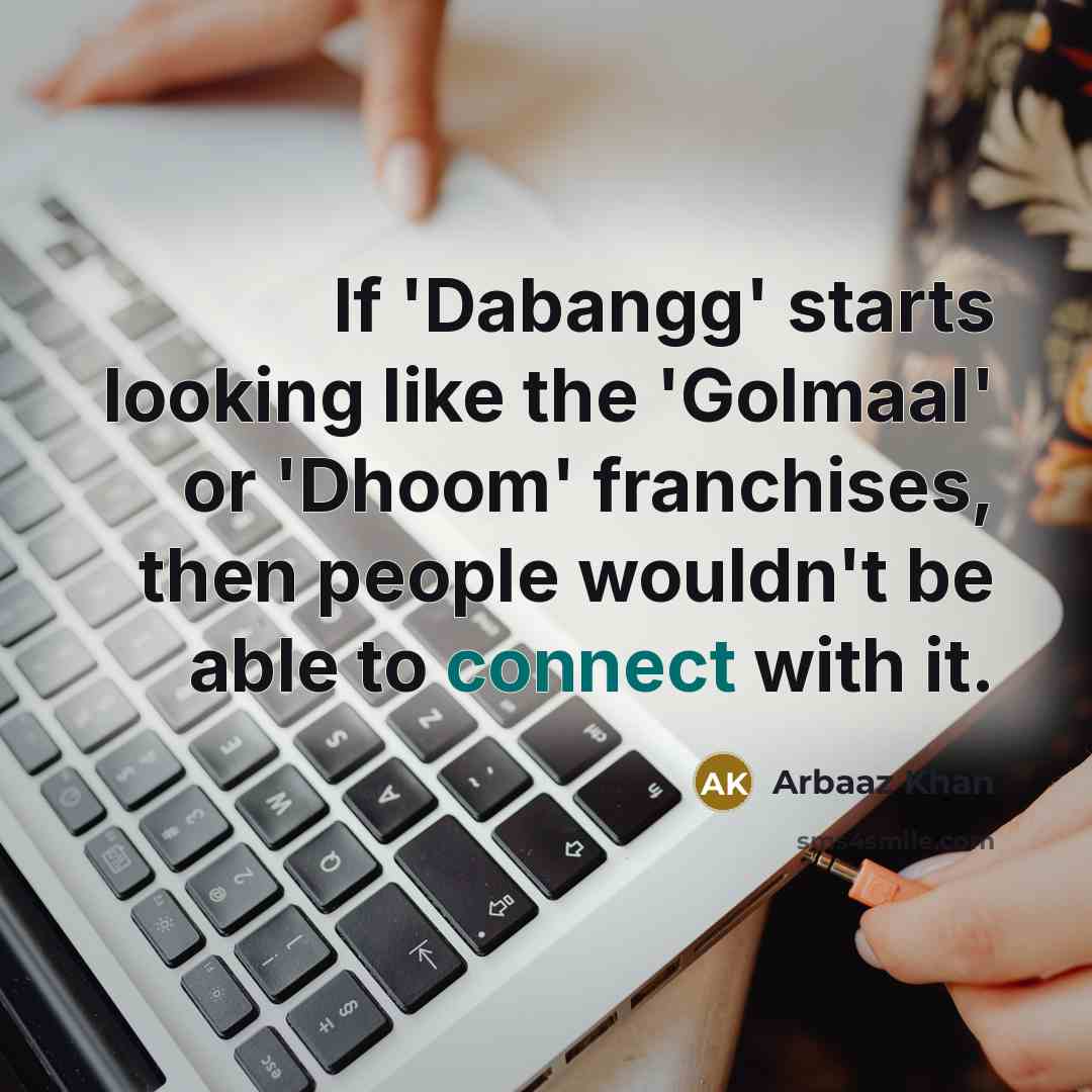 “If 'Dabangg' starts looking like the 'Golmaal' or 'Dhoom' franchises, then people wouldn't be able to connect with it.” quote by Arbaaz Khan
