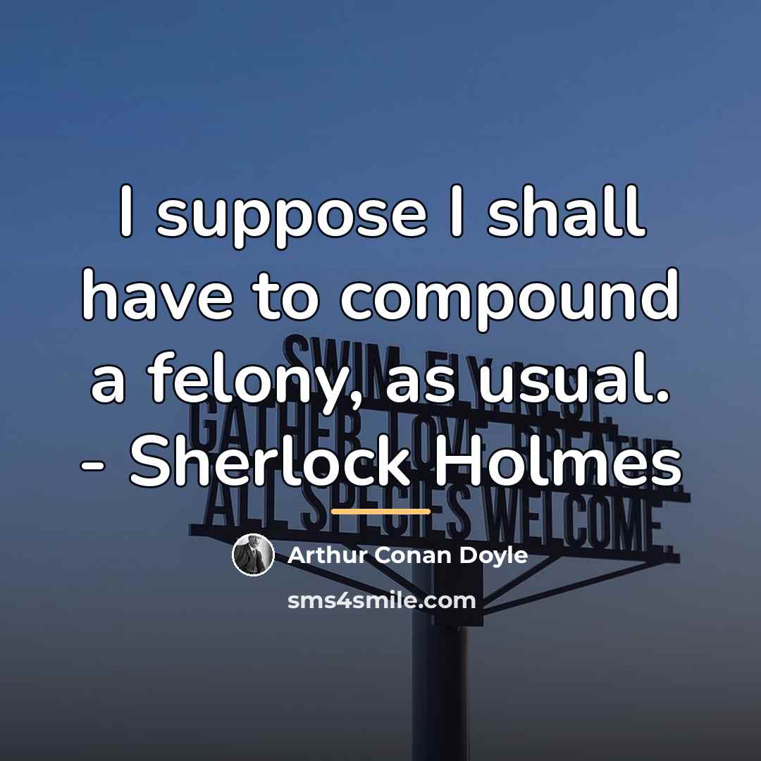 “I suppose I shall have to compound a felony, as…” quote by Arthur Conan Doyle