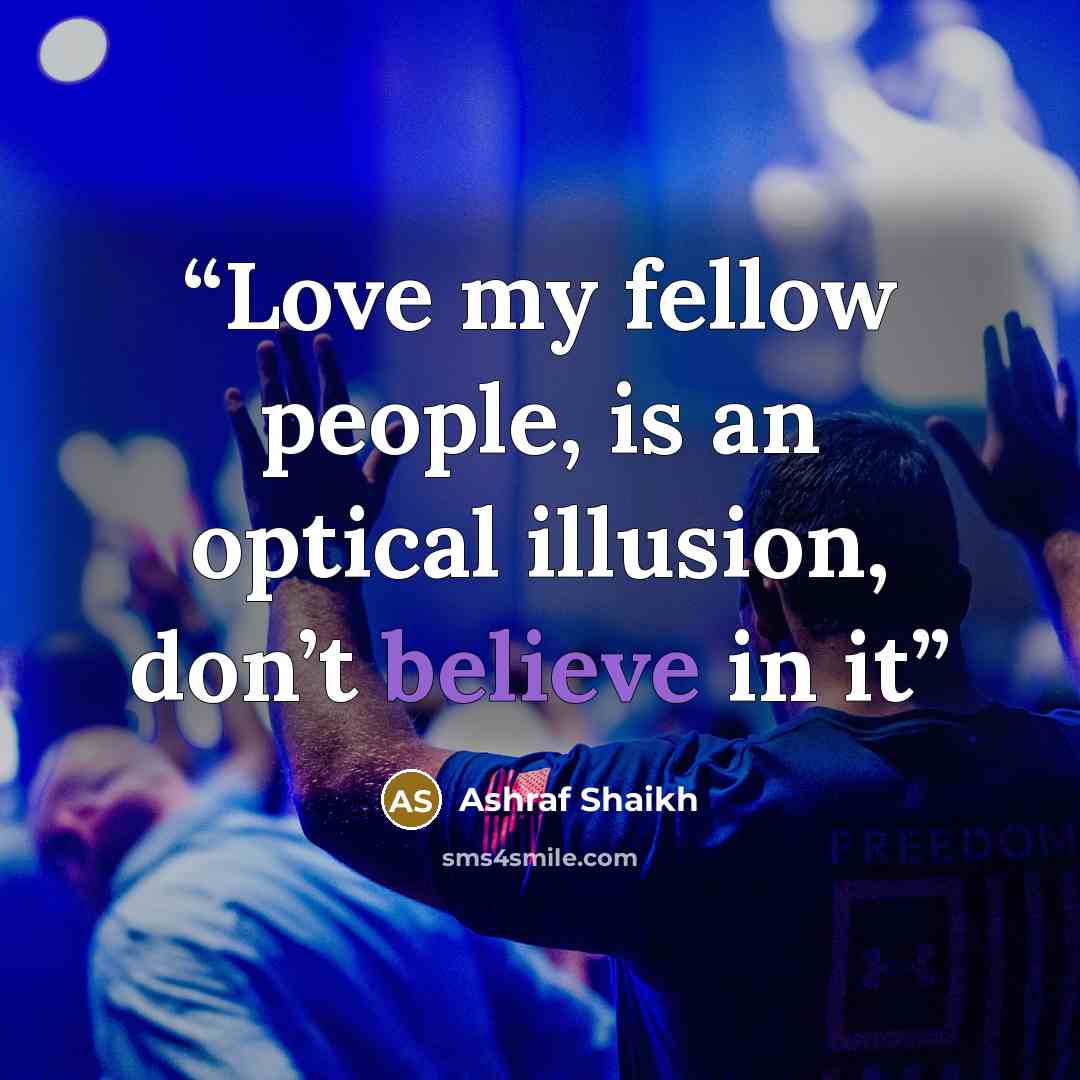 “Love my fellow people, is an optical illusion, don’t believe in it” quote by Ashraf Shaikh