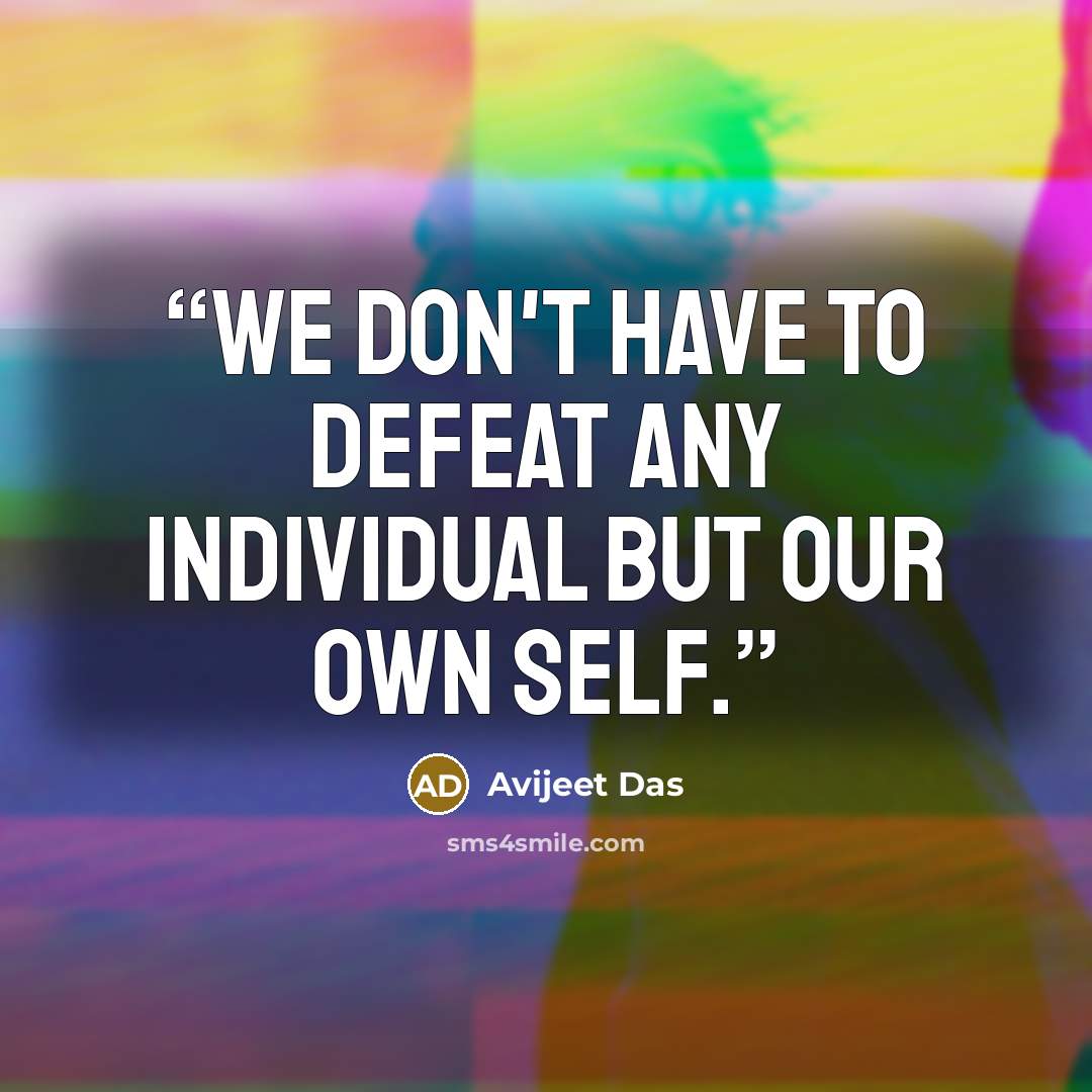 “We don't have to defeat any individual but our own self.” quote by Avijeet Das