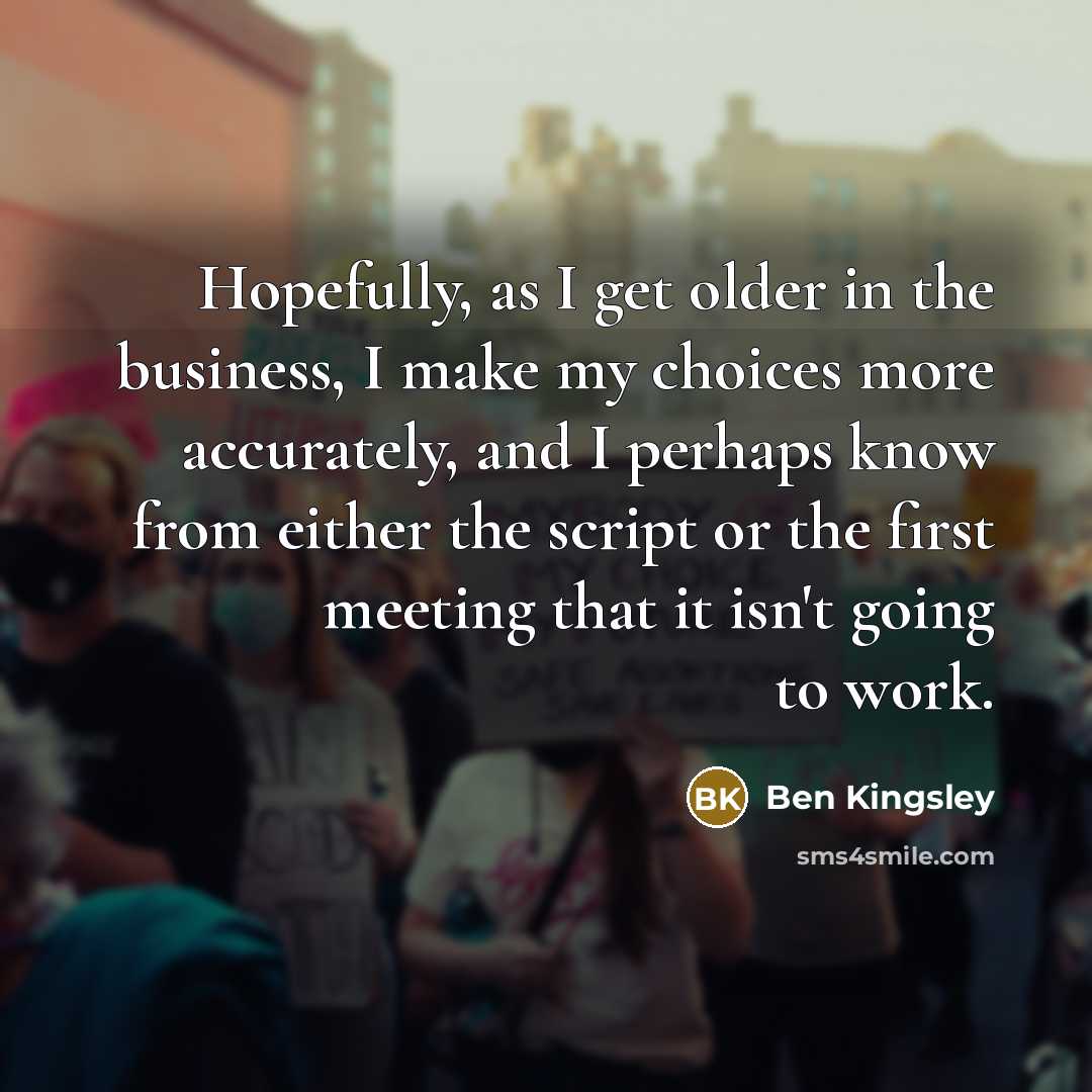 “Hopefully, as I get older in the business, I make…” quote by Ben Kingsley