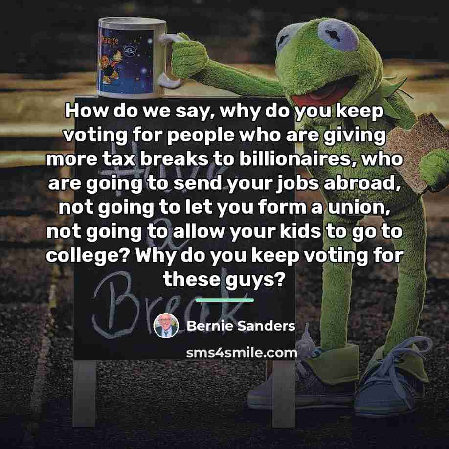 “How do we say, why do you keep voting for…” quote by Bernie Sanders