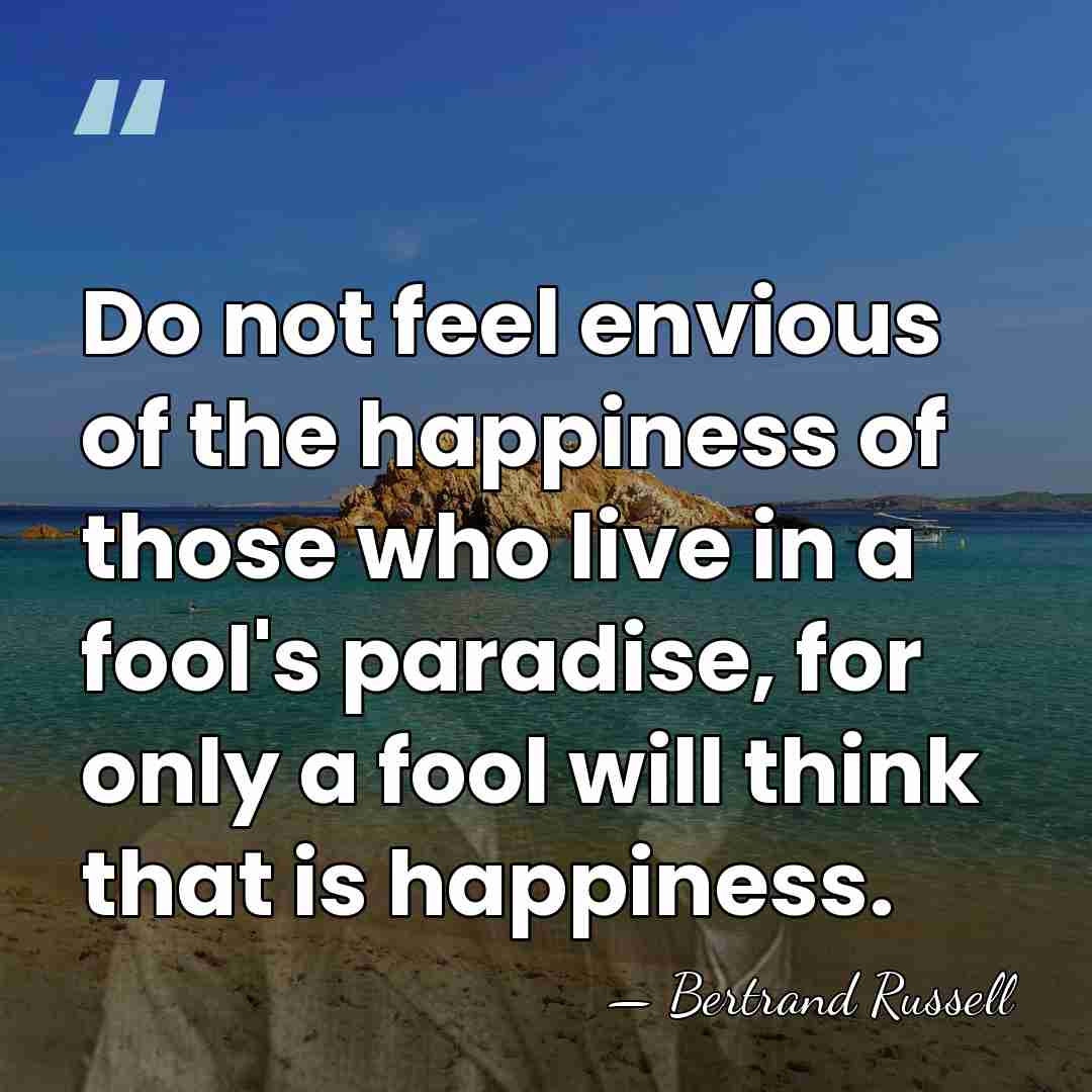 Do not feel envious of the happiness of those who live in&hellip; - Bertrand Russell