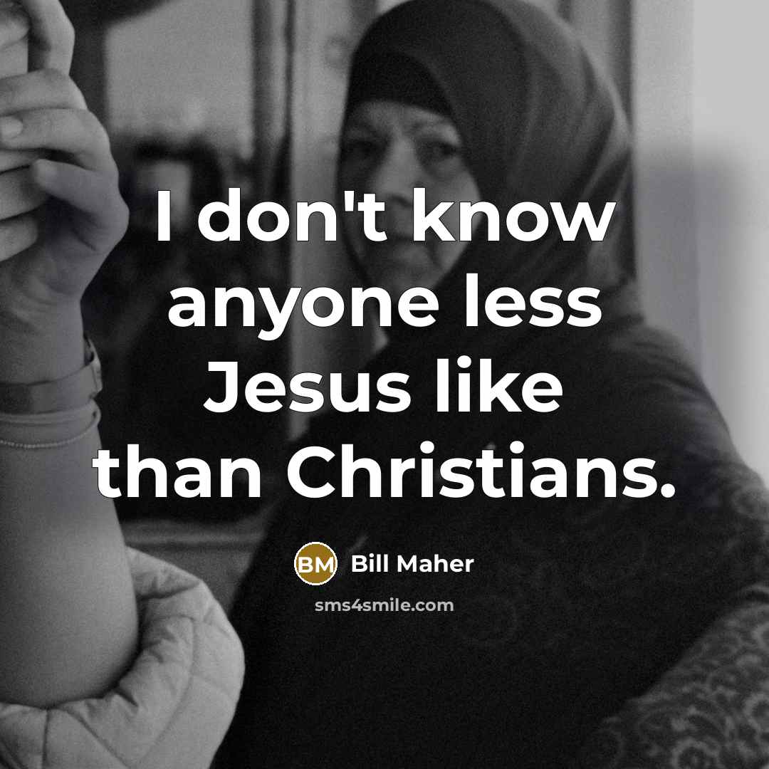 “I don't know anyone less Jesus like than Christians.…” quote by Bill Maher