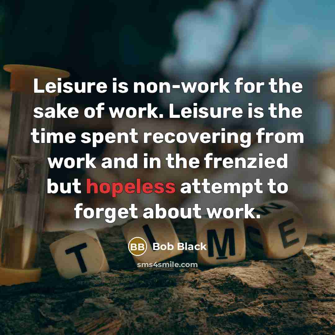 “Leisure is non-work for the sake of work. Leisure is…” quote by Bob Black