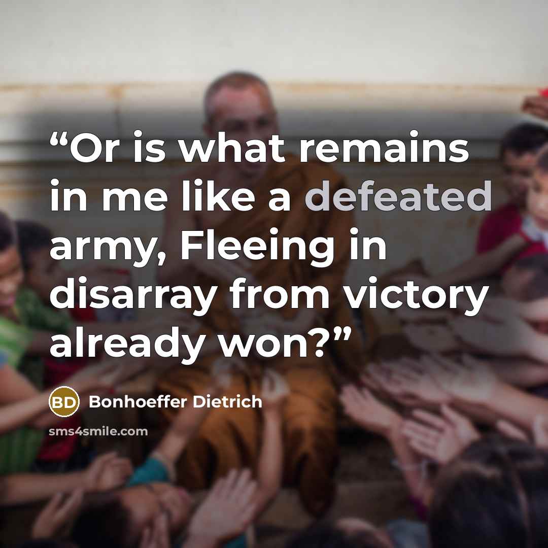 “Or is what remains in me like a defeated army, Fleeing in disarray from victory already won?” quote by Bonhoeffer Dietrich