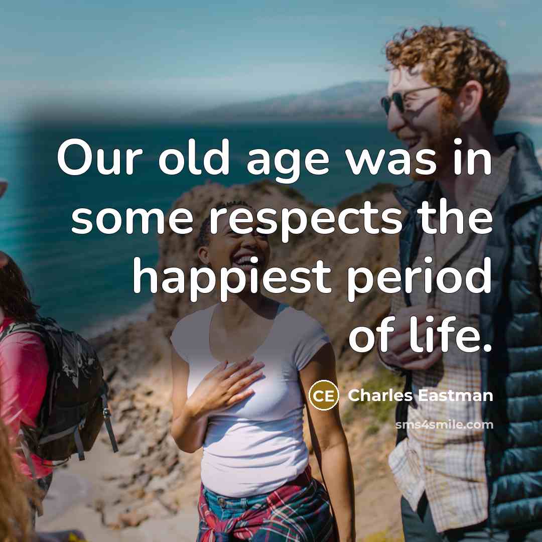 “Our old age was in some respects the happiest period…” quote by Charles Eastman