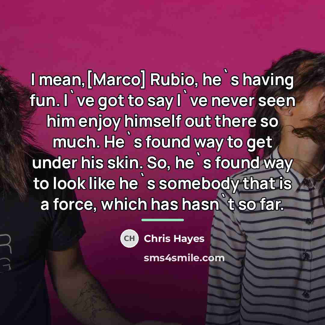 “I mean,[Marco] Rubio, he`s having fun. I`ve got to say…” quote by Chris Hayes