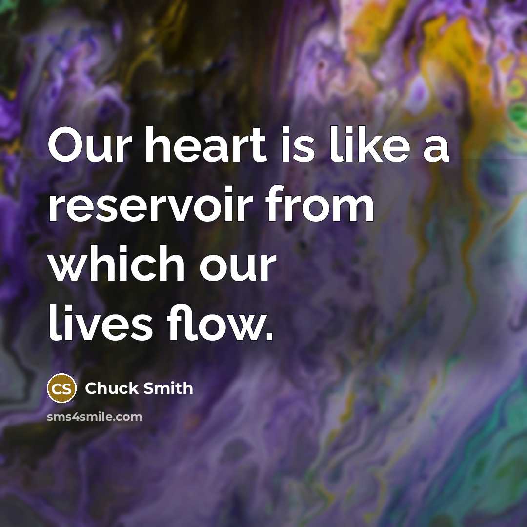 “Our heart is like a reservoir from which our lives…” quote by Chuck Smith