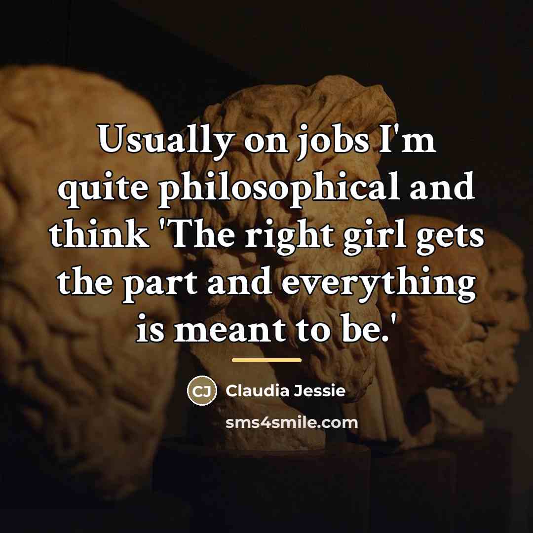“Usually on jobs I'm quite philosophical and think 'The right…” quote by Claudia Jessie