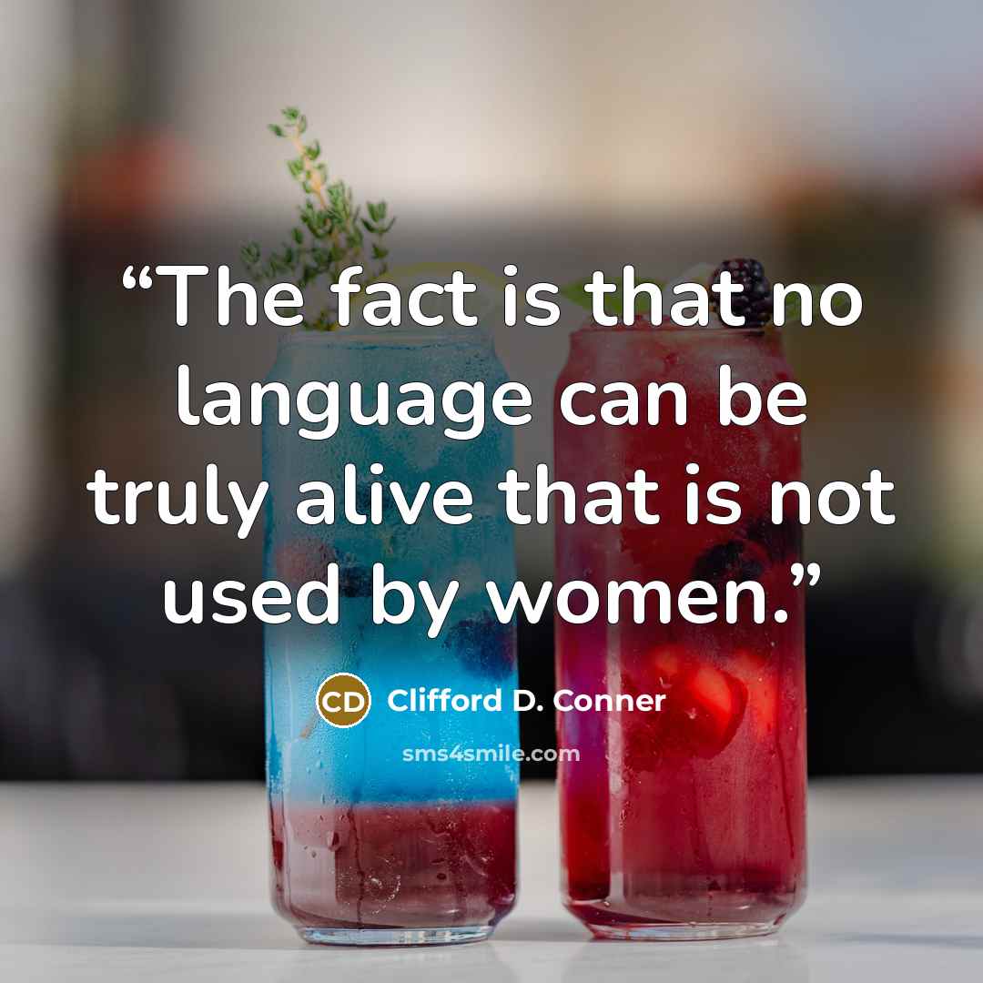 “The fact is that no language can be truly alive that is not used by women.” quote by Clifford D. Conner