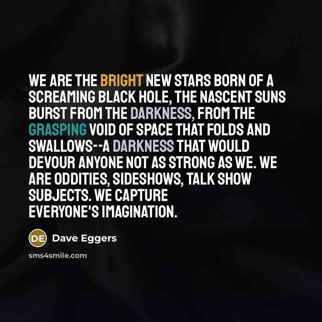 “We are the bright new stars born of a screaming…” quote by Dave Eggers