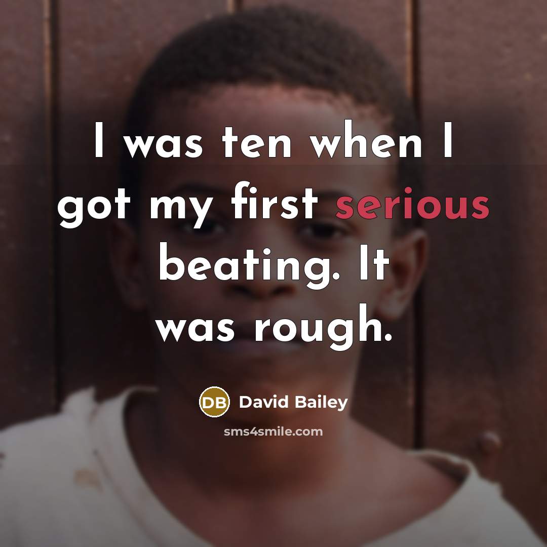 “I was ten when I got my first serious beating. It was rough.” quote by David Bailey