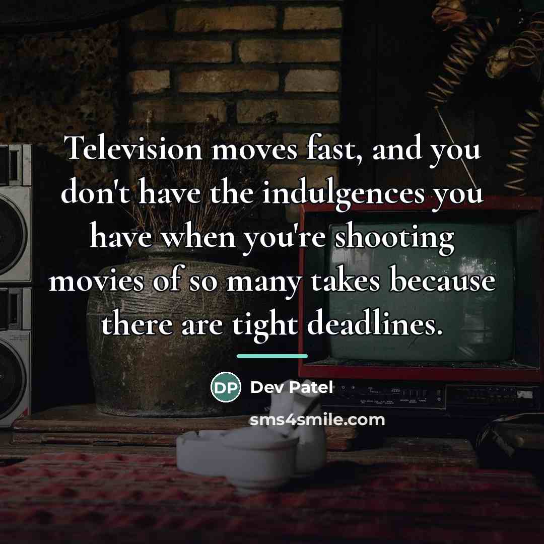 “Television moves fast, and you don't have the indulgences you…” quote by Dev Patel