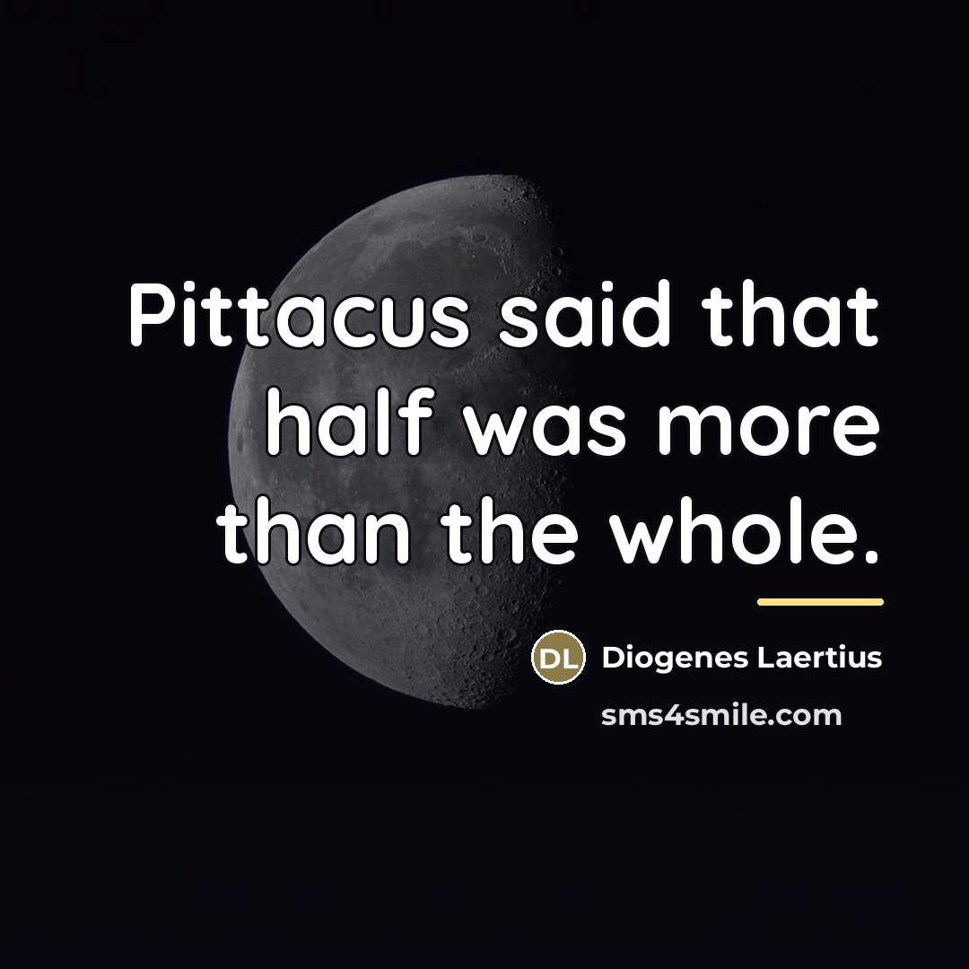 “Pittacus said that half was more than the whole.…” quote by Diogenes Laertius