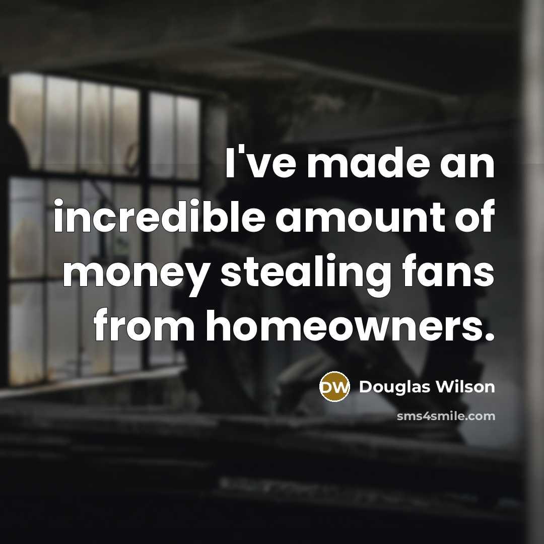 “I've made an incredible amount of money stealing fans from…” quote by Douglas Wilson