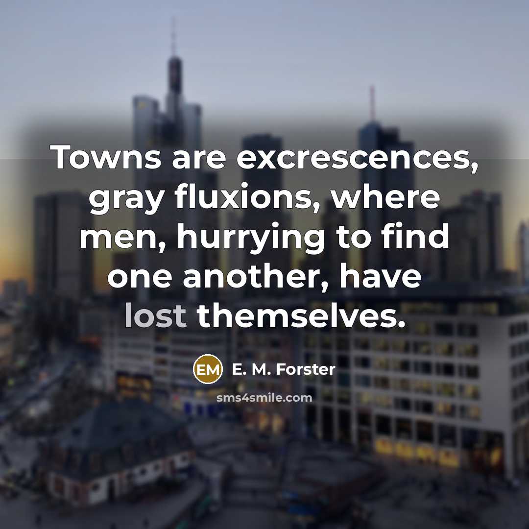 “Towns are excrescences, gray fluxions, where men, hurrying to find…” quote by E. M. Forster