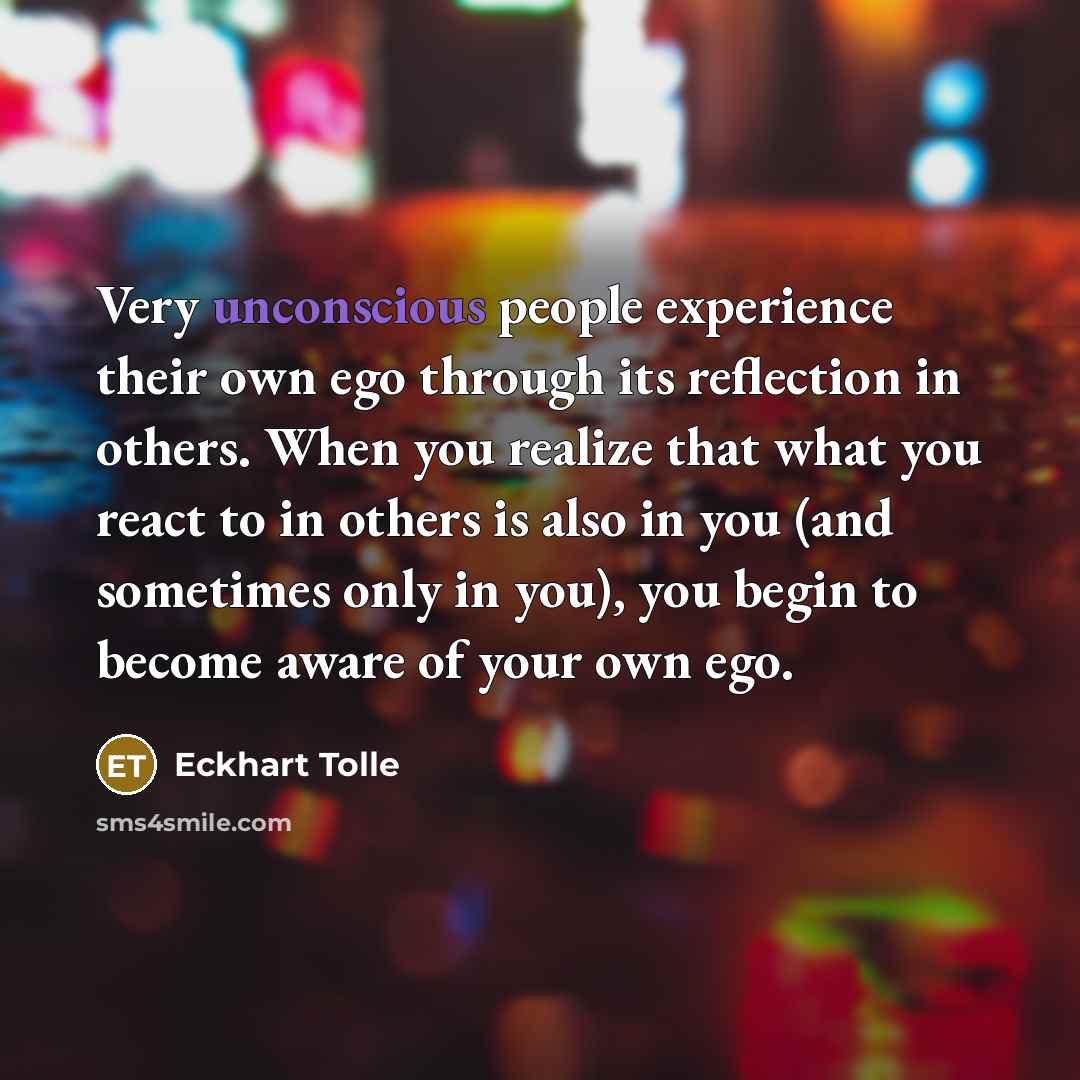 “Very unconscious people experience their own ego through its reflection…” quote by Eckhart Tolle