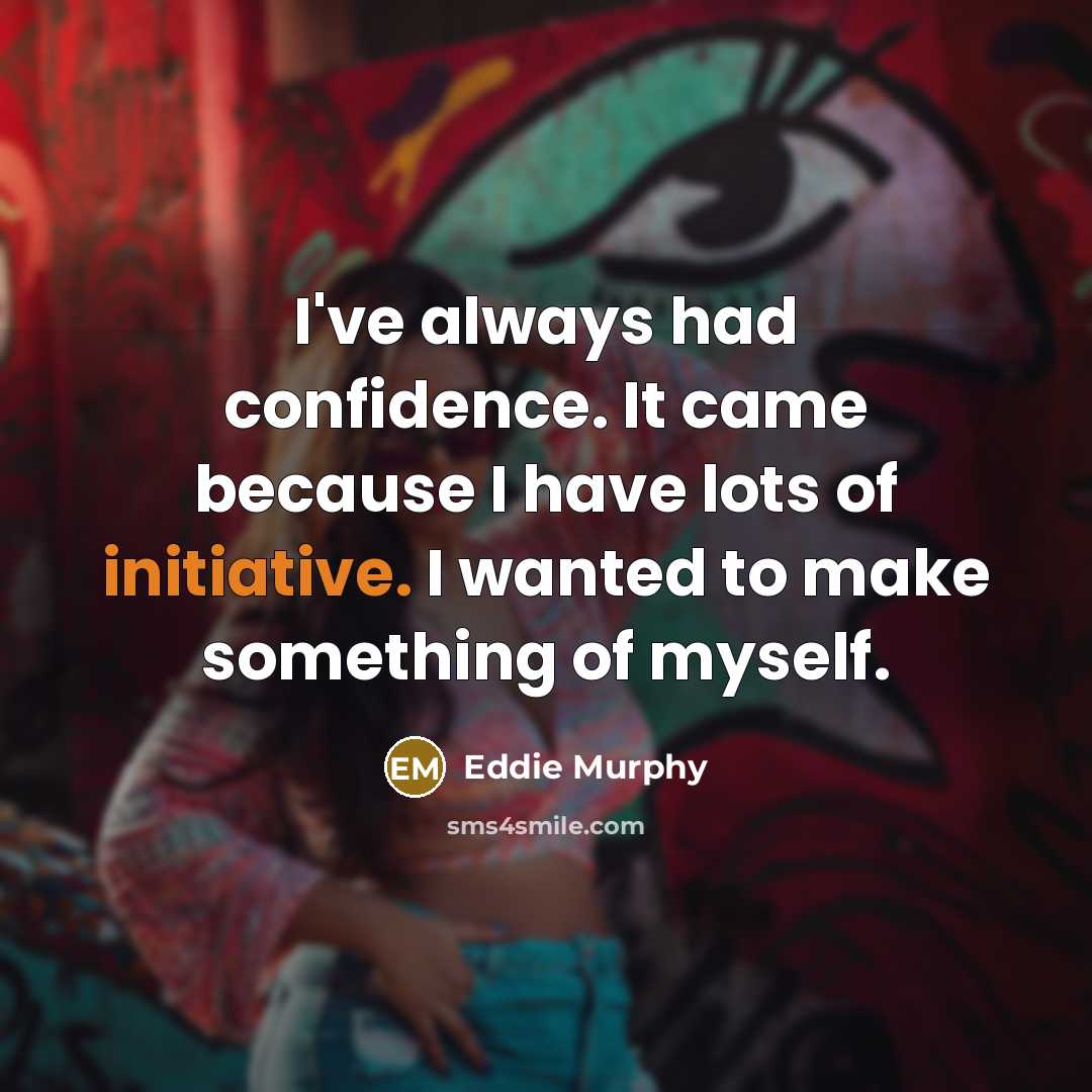 “I've always had confidence. It came because I have lots of initiative. I wanted to make something of myself.” quote by Eddie Murphy