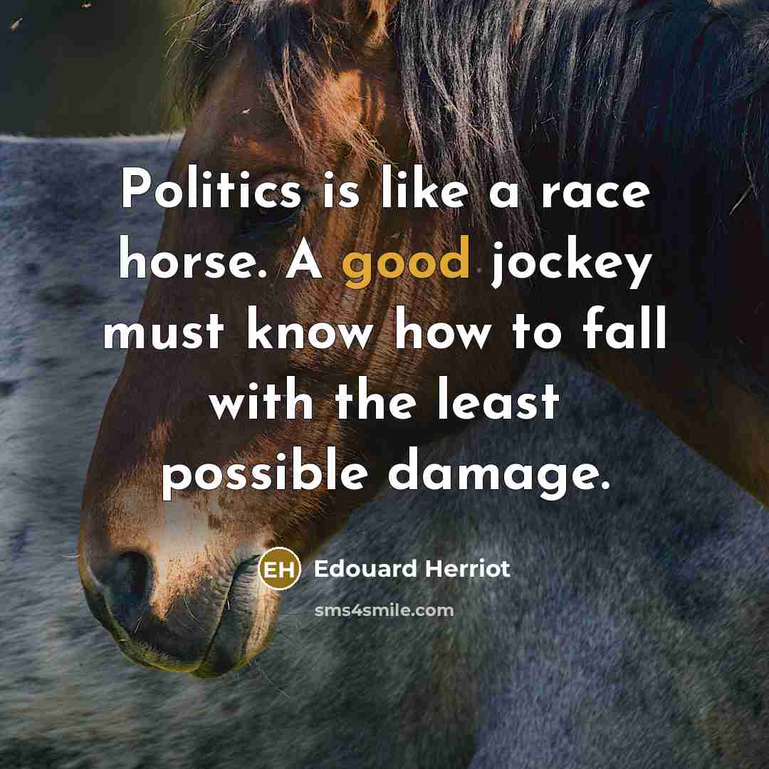“Politics is like a race horse. A good jockey must know how to fall with the least possible damage.” quote by Edouard Herriot