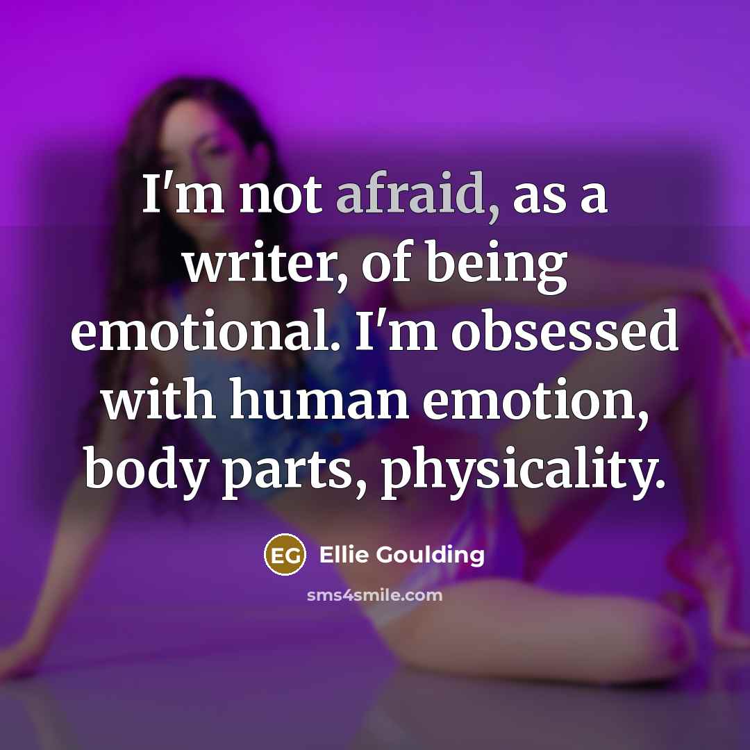 “I'm not afraid, as a writer, of being emotional. I'm…” quote by Ellie Goulding