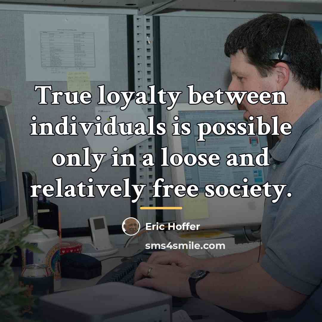 “True loyalty between individuals is possible only in a loose…” quote by Eric Hoffer