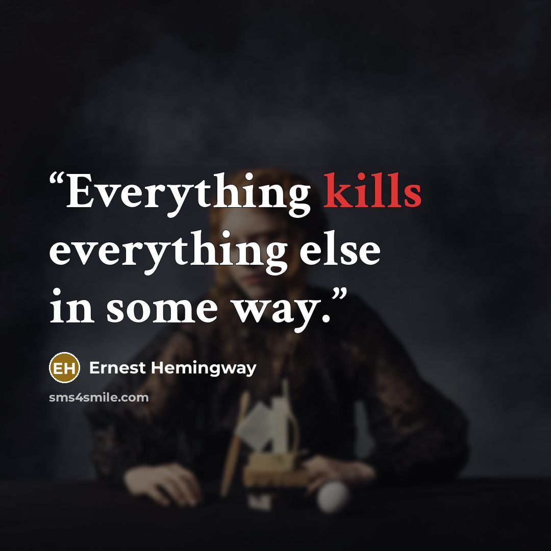 “Everything kills everything else in some way.” quote by Ernest Hemingway