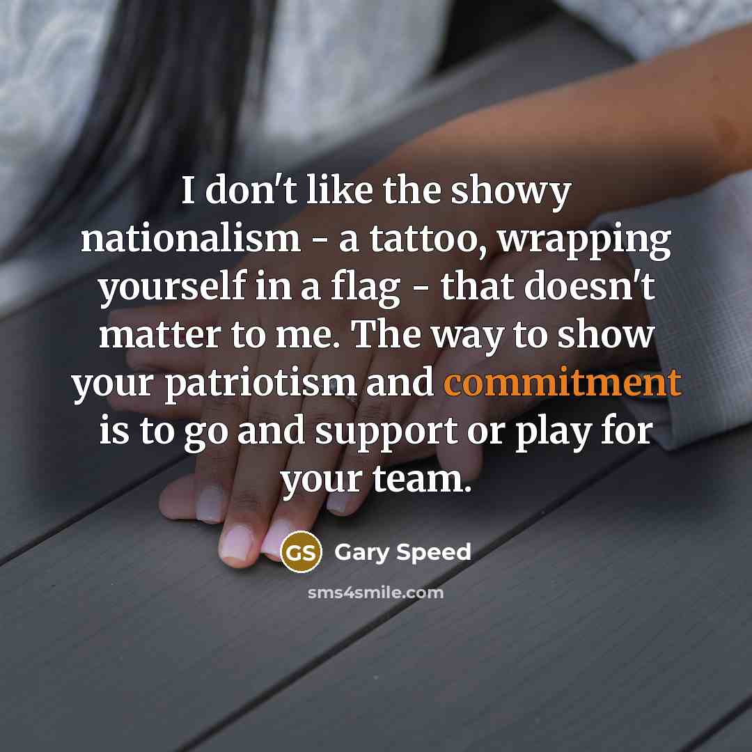 “I don't like the showy nationalism - a tattoo, wrapping…” quote by Gary Speed