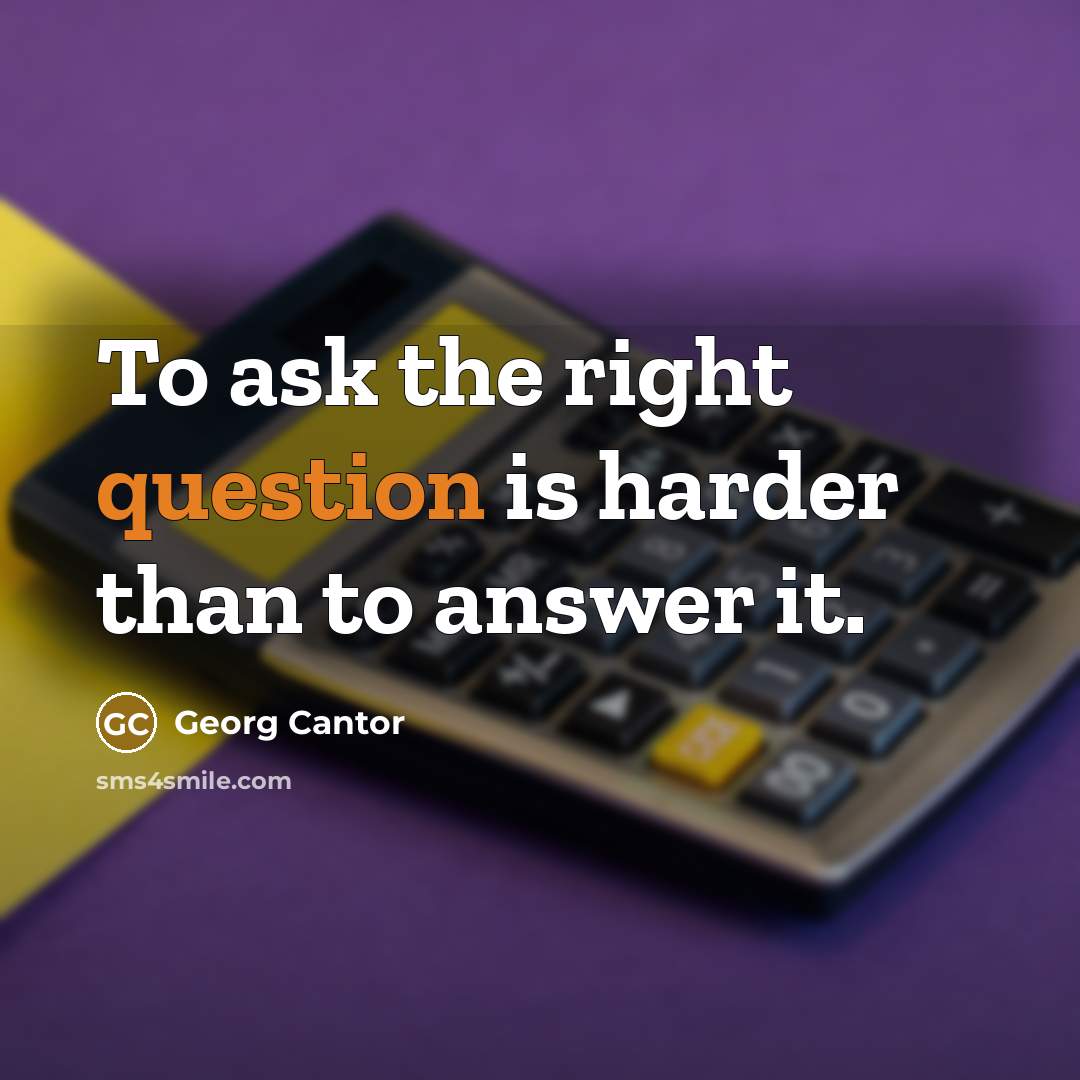 “To ask the right question is harder than to answer it.” quote by Georg Cantor