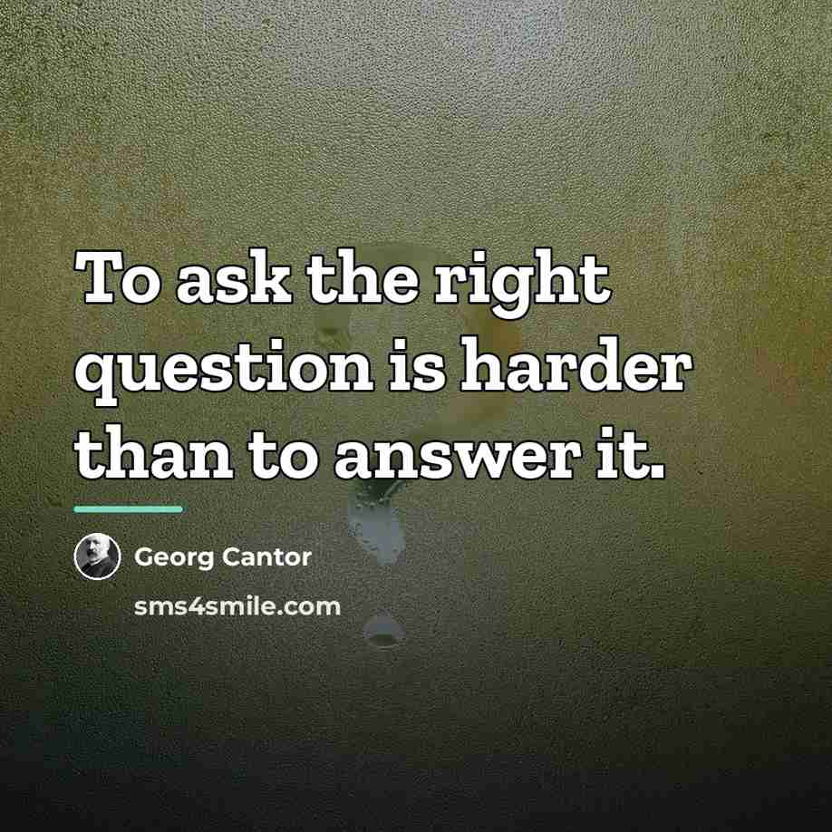 “To ask the right question is harder than to answer…” quote by Georg Cantor