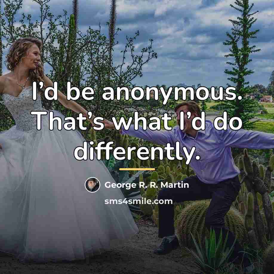 “I’d be anonymous. That’s what I’d do differently.…” quote by George R. R. Martin