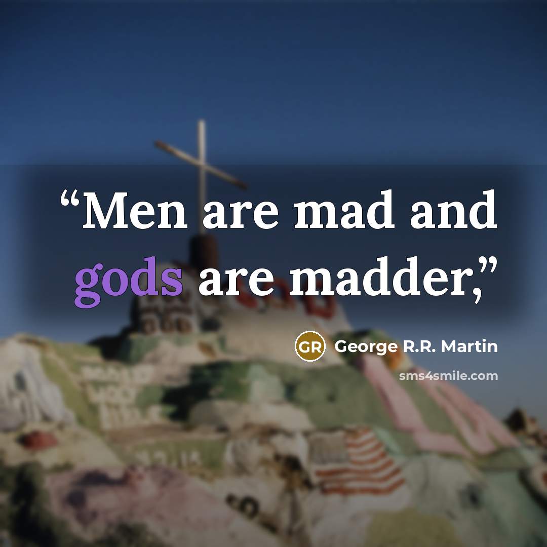 “Men are mad and gods are madder,” quote by George R.R. Martin