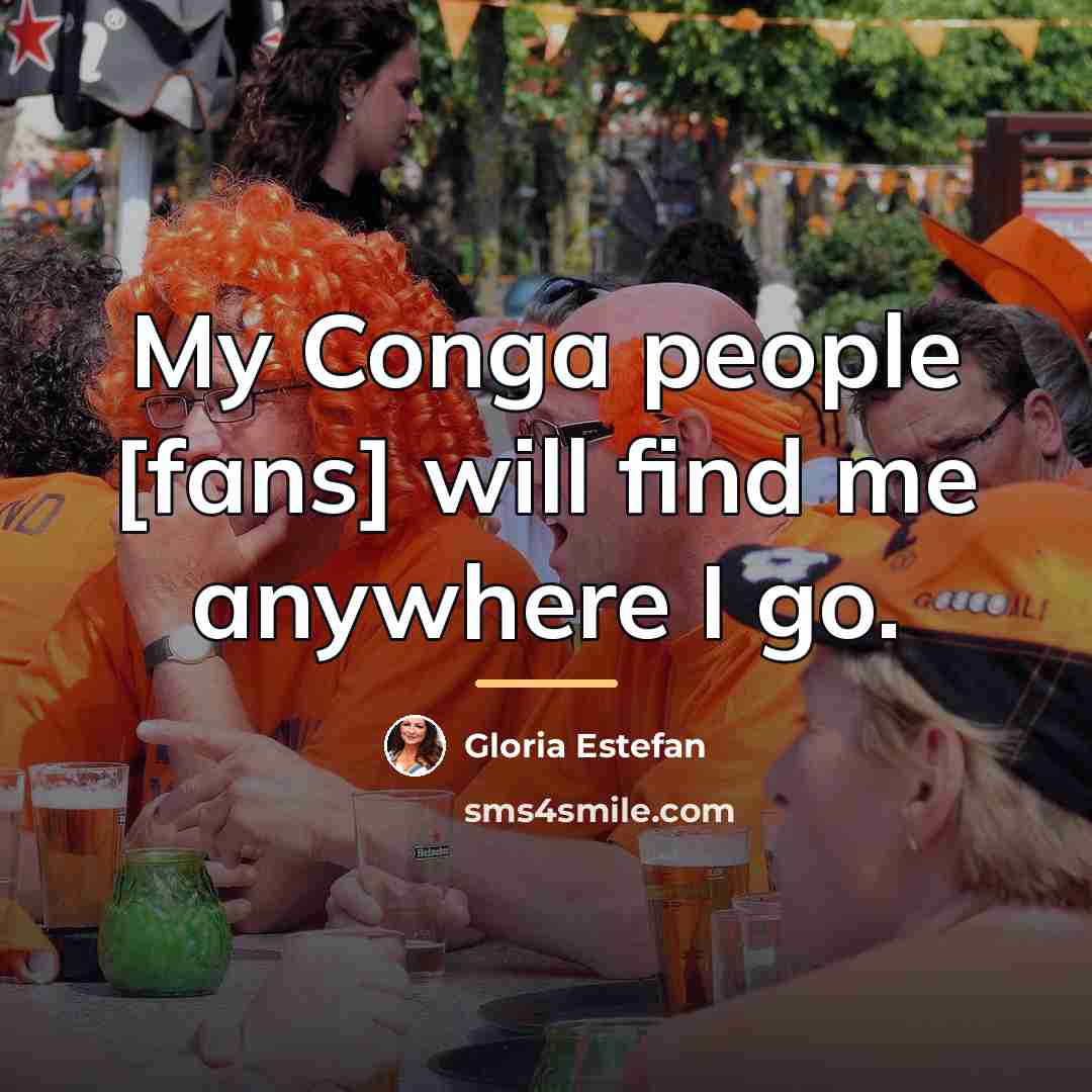 “My Conga people [fans] will find me anywhere I go.…” quote by Gloria Estefan