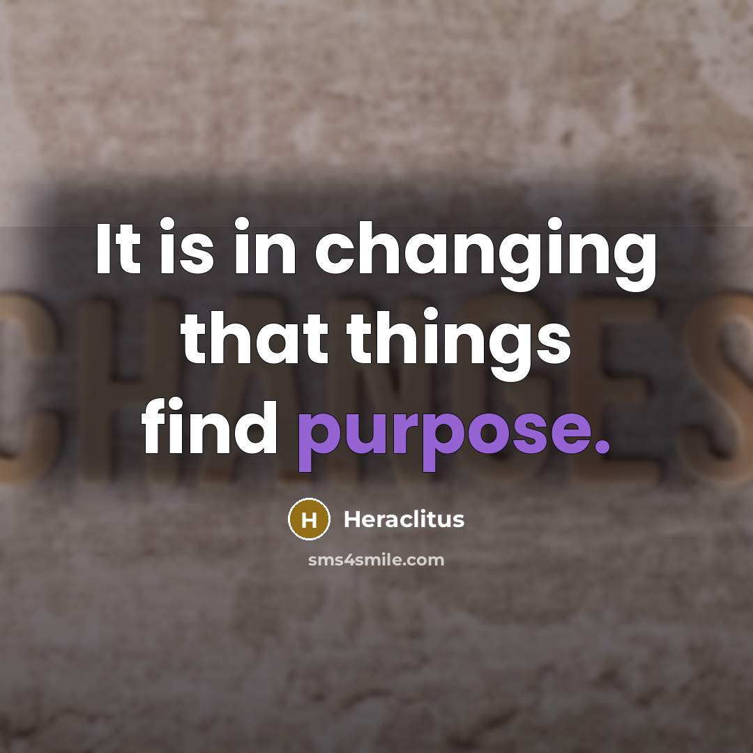 “It is in changing that things find purpose.…” quote by Heraclitus