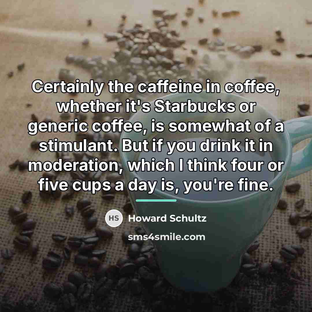 “Certainly the caffeine in coffee, whether it's Starbucks or generic…” quote by Howard Schultz