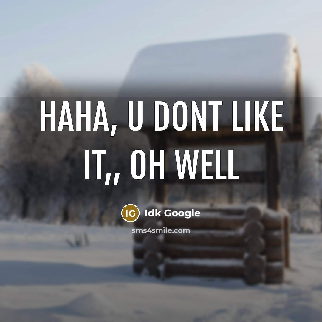 “Haha, u dont like it,, oh well…” quote by Idk Google