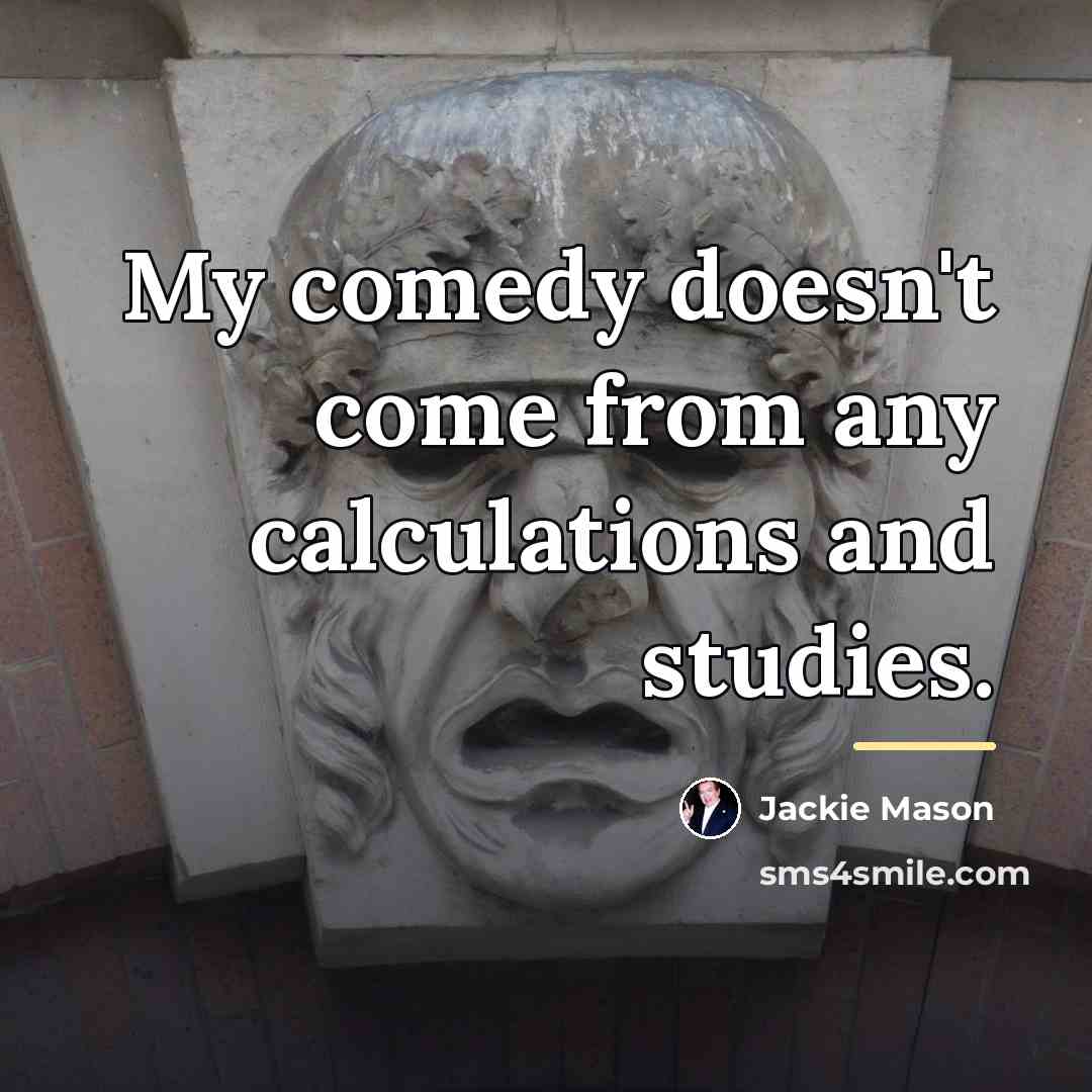 “My comedy doesn't come from any calculations and studies.…” quote by Jackie Mason