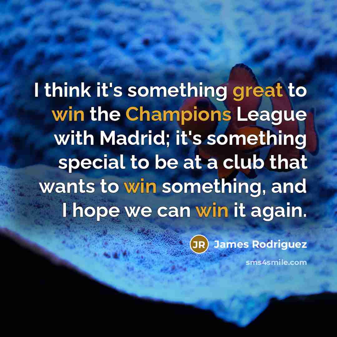 “I think it's something great to win the Champions League with Madrid; it's something special to be at a club that wants to win something, and I hope we can win it again.” quote by James Rodriguez